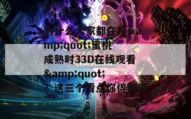 为什么大家都在搜&amp;quot;蜜桃成熟时33D在线观看&amp;quot;？这三个看点你得知道
