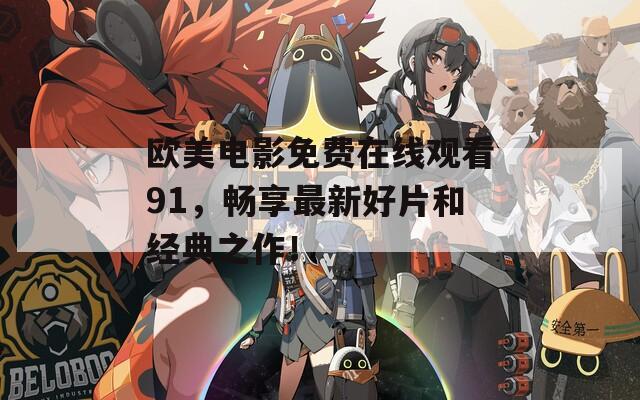 欧美电影免费在线观看91，畅享最新好片和经典之作！