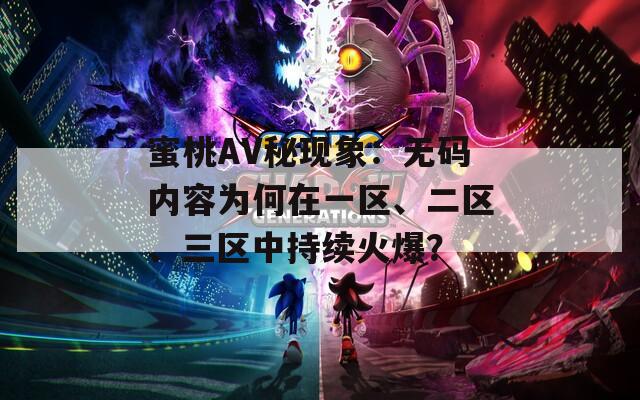 蜜桃AV秘现象：无码内容为何在一区、二区、三区中持续火爆？
