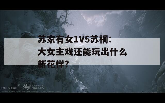 苏家有女1V5苏桐：大女主戏还能玩出什么新花样？