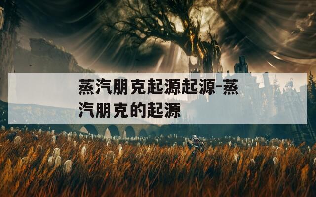 蒸汽朋克起源起源-蒸汽朋克的起源