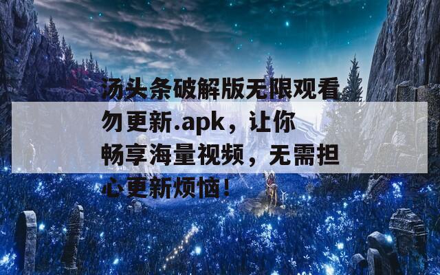 汤头条破解版无限观看勿更新.apk，让你畅享海量视频，无需担心更新烦恼！  第1张