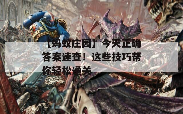 【蚂蚁庄园】今天正确答案速查！这些技巧帮你轻松通关  第1张