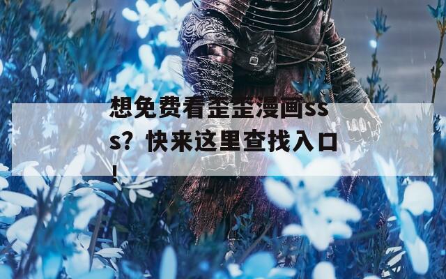 想免费看歪歪漫画sss？快来这里查找入口！
