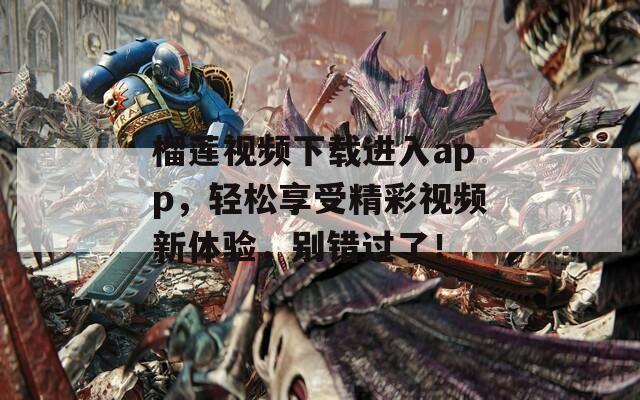 榴莲视频下载进入app，轻松享受精彩视频新体验，别错过了！
