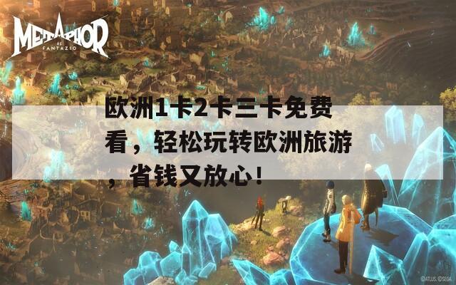 欧洲1卡2卡三卡免费看，轻松玩转欧洲旅游，省钱又放心！