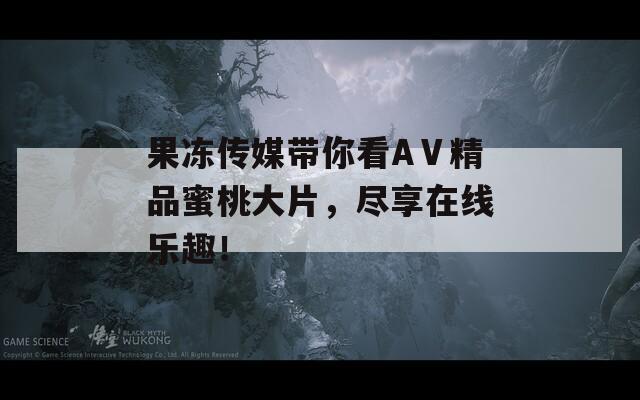 果冻传媒带你看AⅤ精品蜜桃大片，尽享在线乐趣！