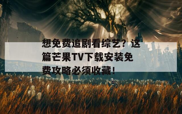想免费追剧看综艺？这篇芒果TV下载安装免费攻略必须收藏！  第1张
