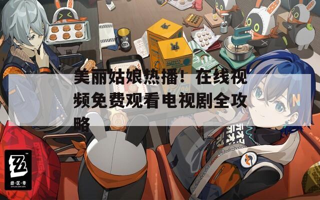 美丽姑娘热播！在线视频免费观看电视剧全攻略  第1张