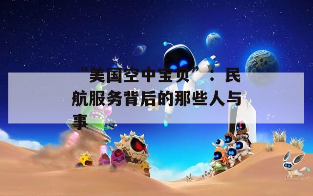 “美国空中宝贝”：民航服务背后的那些人与事  第1张
