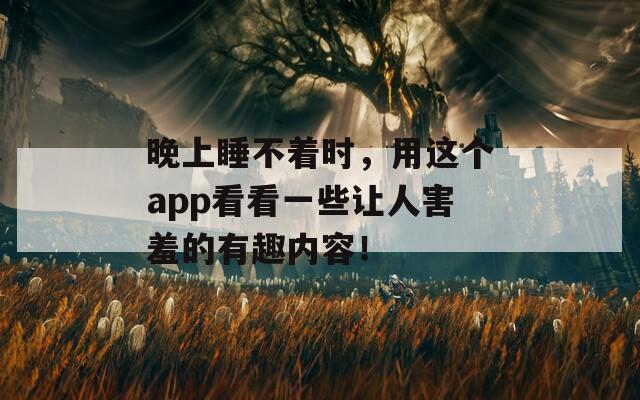 晚上睡不着时，用这个app看看一些让人害羞的有趣内容！