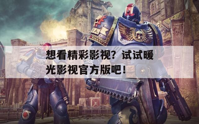 想看精彩影视？试试暖光影视官方版吧！