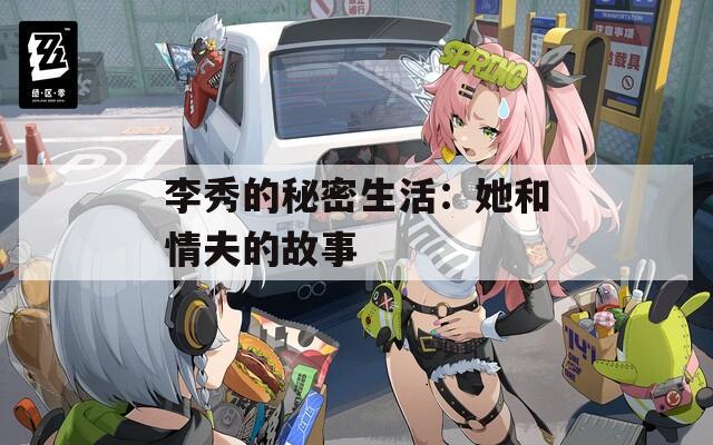 李秀的秘密生活：她和情夫的故事