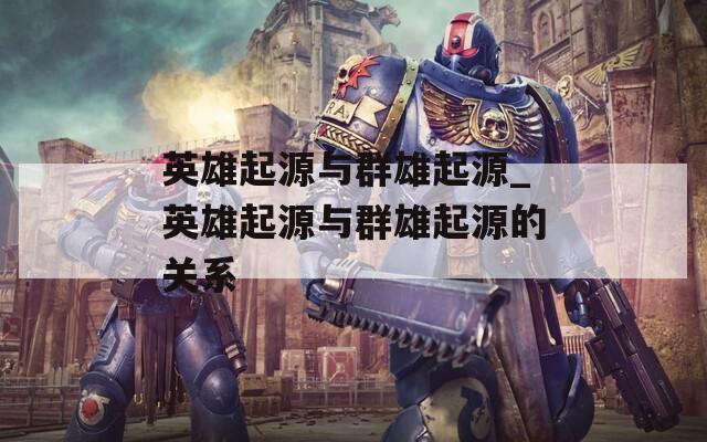 英雄起源与群雄起源_英雄起源与群雄起源的关系  第1张