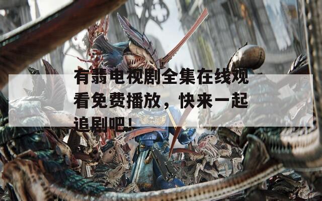 有翡电视剧全集在线观看免费播放，快来一起追剧吧！