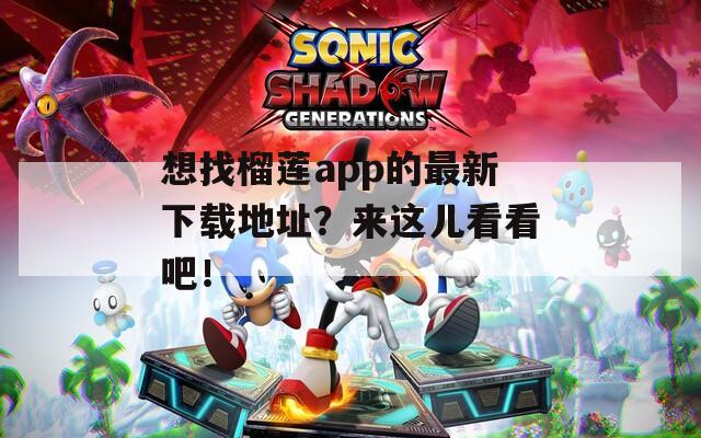 想找榴莲app的最新下载地址？来这儿看看吧！
