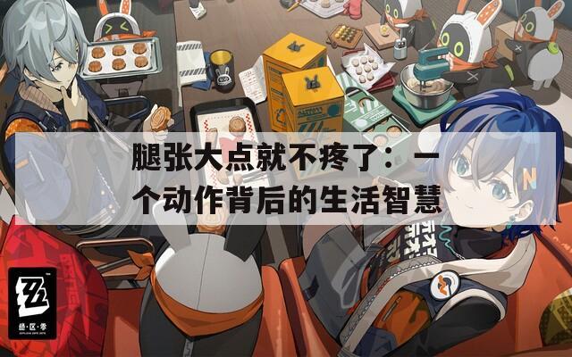 腿张大点就不疼了：一个动作背后的生活智慧