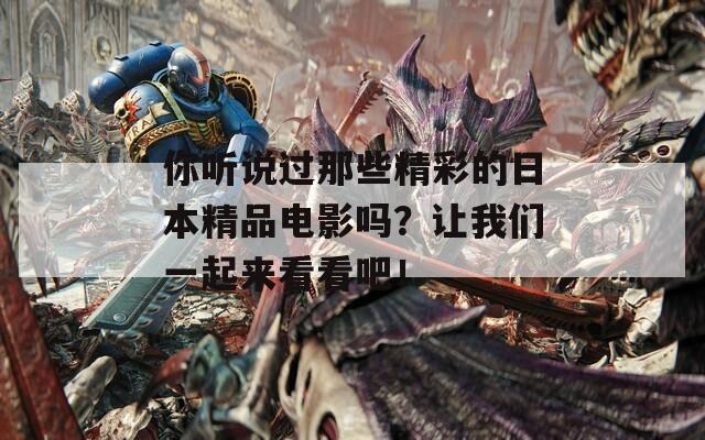你听说过那些精彩的日本精品电影吗？让我们一起来看看吧！