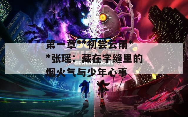 第一章**初尝云雨**张瑶：藏在字缝里的烟火气与少年心事