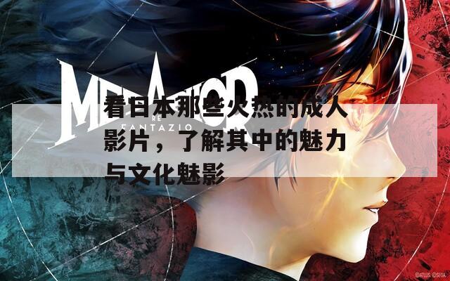 看日本那些火热的成人影片，了解其中的魅力与文化魅影