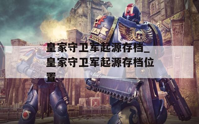 皇家守卫军起源存档_皇家守卫军起源存档位置