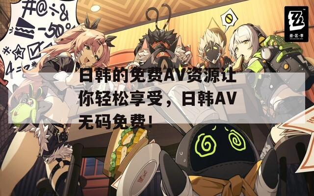 日韩的免费AV资源让你轻松享受，日韩AV无码免费！  第1张
