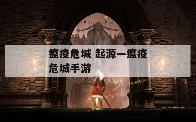 瘟疫危城 起源—瘟疫危城手游  第1张