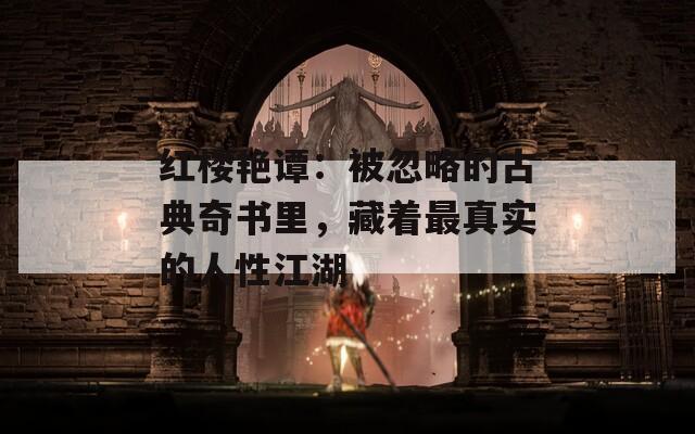 红楼艳谭：被忽略的古典奇书里，藏着最真实的人性江湖