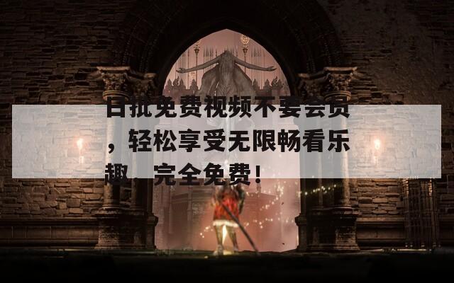 日批免费视频不要会员，轻松享受无限畅看乐趣，完全免费！