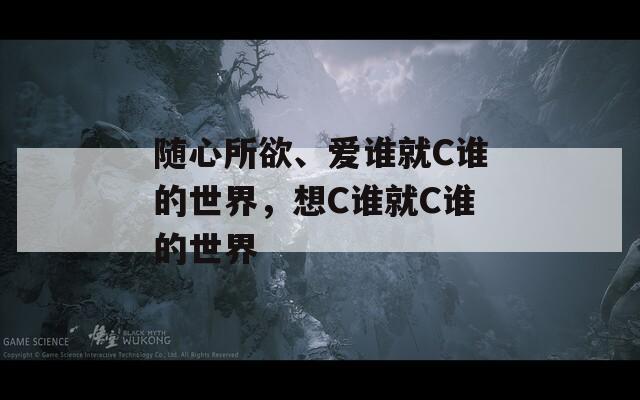随心所欲、爱谁就C谁的世界，想C谁就C谁的世界
