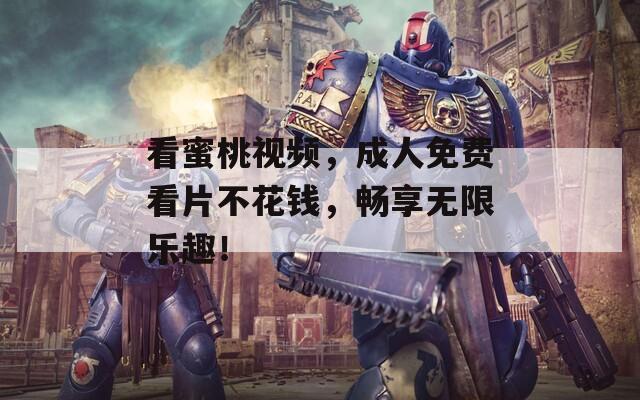 看蜜桃视频，成人免费看片不花钱，畅享无限乐趣！