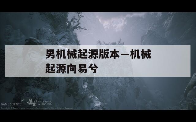 男机械起源版本—机械起源向易兮  第1张