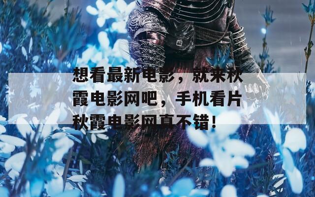 想看最新电影，就来秋霞电影网吧，手机看片秋霞电影网真不错！
