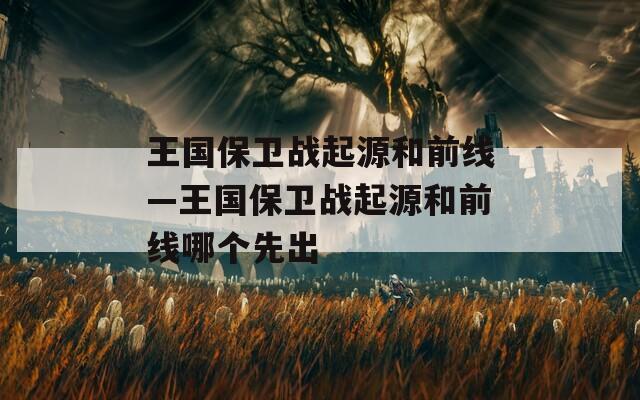 王国保卫战起源和前线—王国保卫战起源和前线哪个先出
