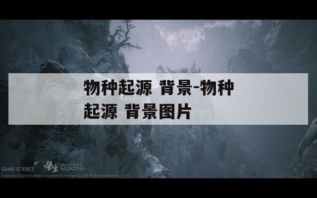 物种起源 背景-物种起源 背景图片  第1张
