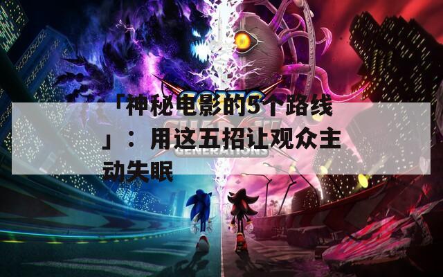 「神秘电影的5个路线」：用这五招让观众主动失眠  第1张