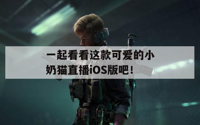 一起看看这款可爱的小奶猫直播iOS版吧！  第1张