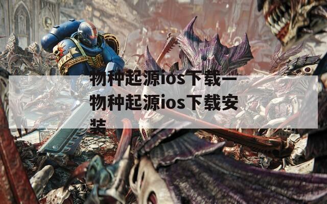 物种起源ios下载—物种起源ios下载安装