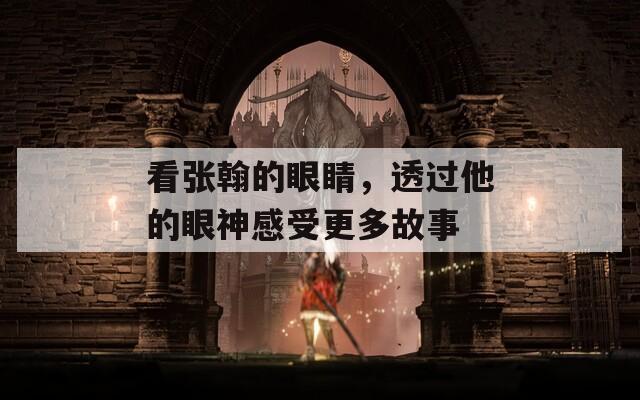 看张翰的眼睛，透过他的眼神感受更多故事  第1张