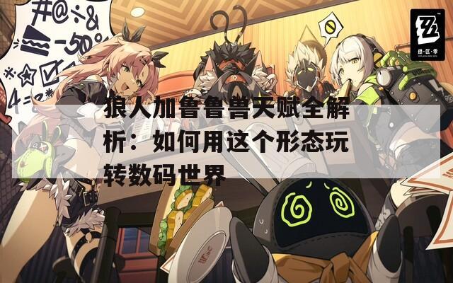 狼人加鲁鲁兽天赋全解析：如何用这个形态玩转数码世界