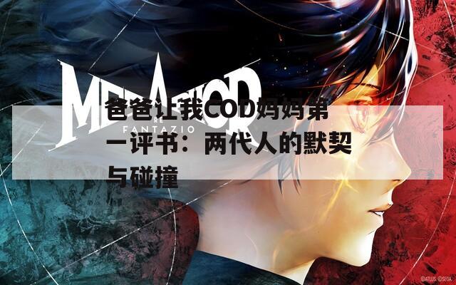 爸爸让我COD妈妈第一评书：两代人的默契与碰撞  第1张
