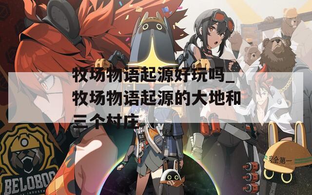 牧场物语起源好玩吗_牧场物语起源的大地和三个村庄