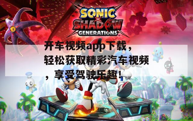开车视频app下载，轻松获取精彩汽车视频，享受驾驶乐趣！