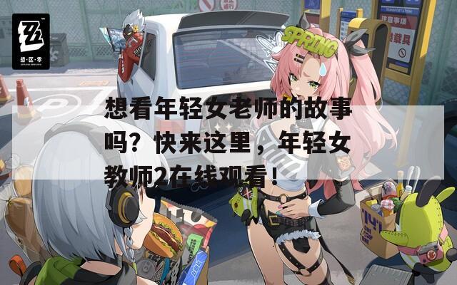 想看年轻女老师的故事吗？快来这里，年轻女教师2在线观看！