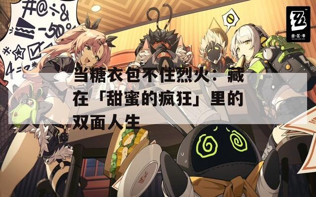 当糖衣包不住烈火：藏在「甜蜜的疯狂」里的双面人生  第1张