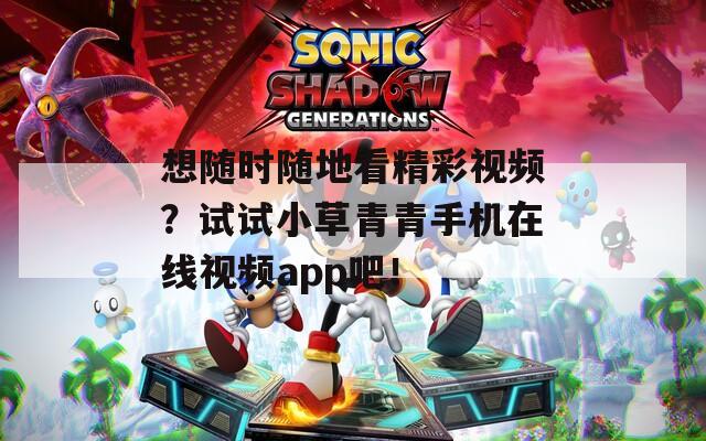 想随时随地看精彩视频？试试小草青青手机在线视频app吧！