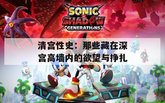 清宫性史：那些藏在深宫高墙内的欲望与挣扎  第1张