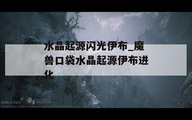 水晶起源闪光伊布_魔兽口袋水晶起源伊布进化