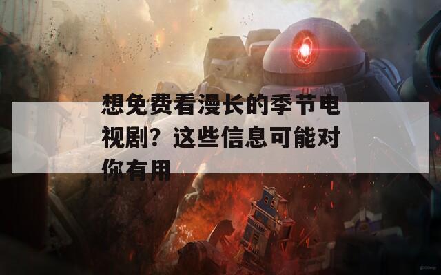 想免费看漫长的季节电视剧？这些信息可能对你有用  第1张