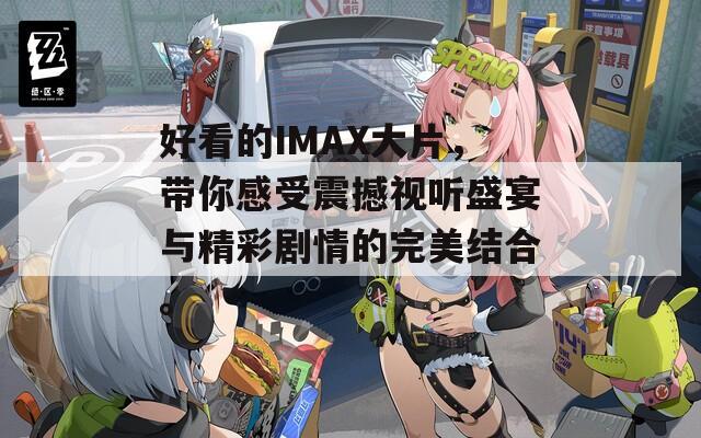 好看的IMAX大片，带你感受震撼视听盛宴与精彩剧情的完美结合。